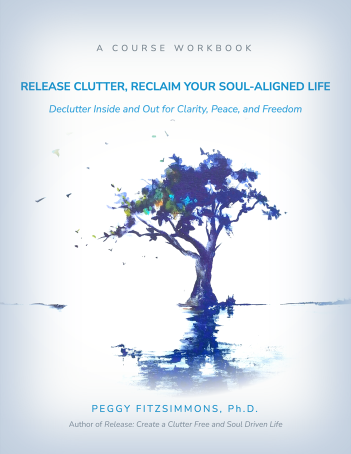 Cover of the course workbook: Release Clutter, Reclaim Your Soul-Aligned Life, by Peggy Fitzsimmons, Ph.D.